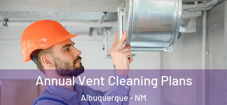 Annual Vent Cleaning Plans Albuquerque - NM