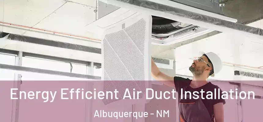  Energy Efficient Air Duct Installation Albuquerque - NM