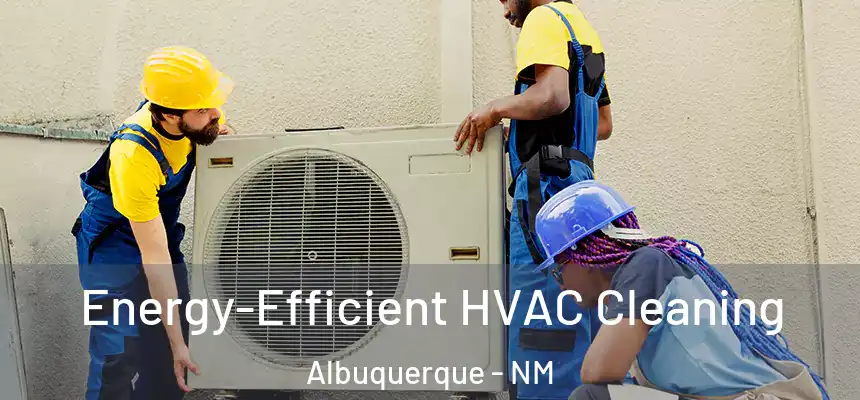  Energy-Efficient HVAC Cleaning Albuquerque - NM